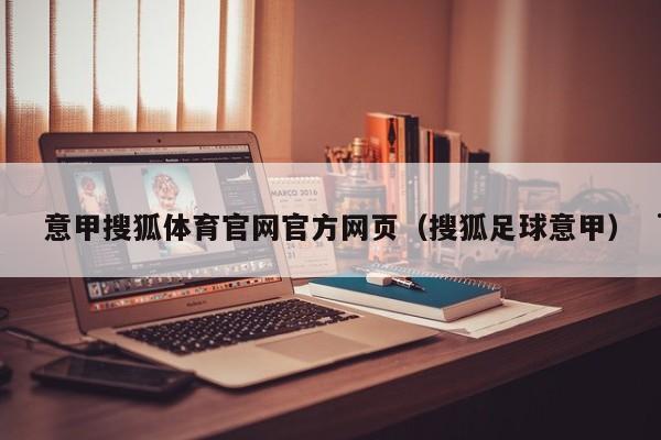 意甲搜狐体育官网官方网页（搜狐足球意甲）