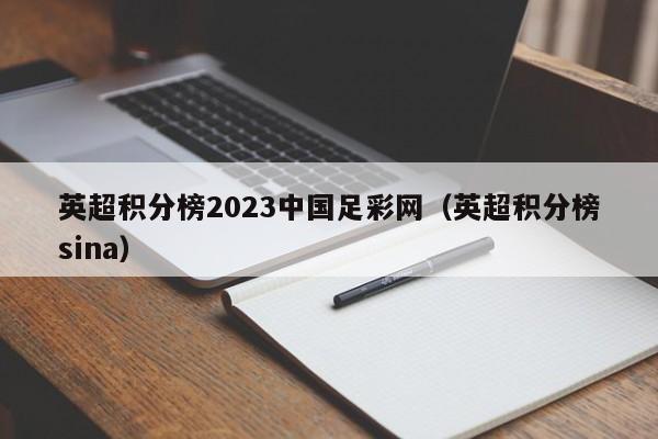 英超积分榜2023中国足彩网（英超积分榜sina）