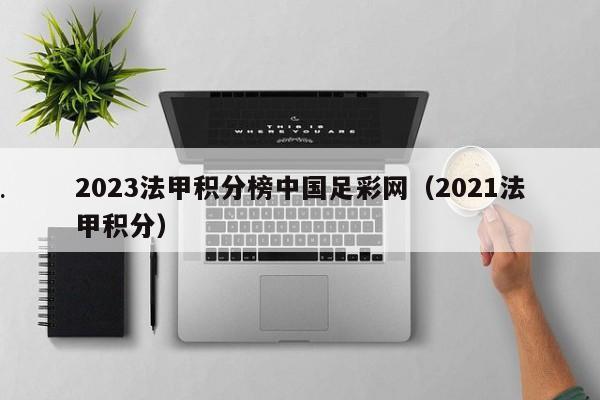2023法甲积分榜中国足彩网（2021法甲积分）