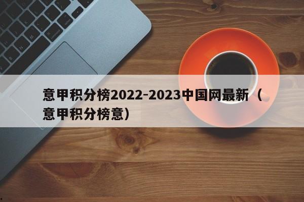 意甲积分榜2022-2023中国网最新（意甲积分榜意）