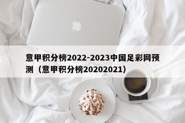 意甲积分榜2022-2023中国足彩网预测（意甲积分榜20202021）