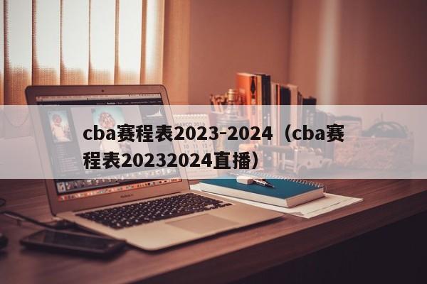 cba赛程表2023-2024（cba赛程表20232024直播）