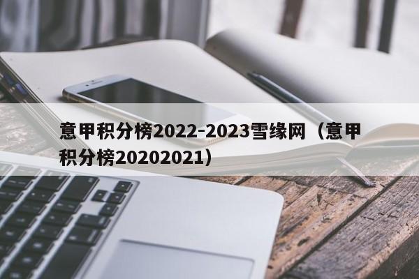 意甲积分榜2022-2023雪缘网（意甲积分榜20202021）
