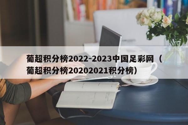 葡超积分榜2022-2023中国足彩网（葡超积分榜20202021积分榜）