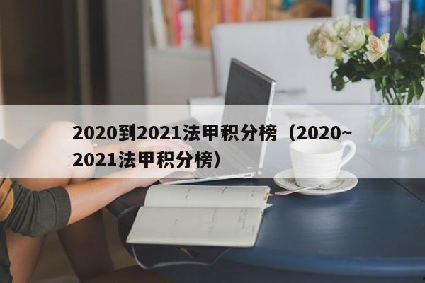 2020到2021法甲积分榜（2020~2021法甲积分榜）