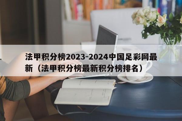 法甲积分榜2023-2024中国足彩网最新（法甲积分榜最新积分榜排名）