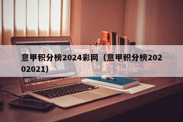 意甲积分榜2024彩网（意甲积分榜20202021）