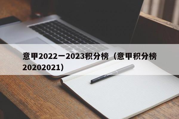 意甲2022一2023积分榜（意甲积分榜20202021）