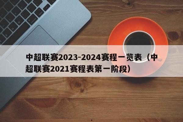 中超联赛2023-2024赛程一览表（中超联赛2021赛程表第一阶段）