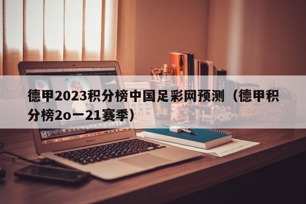 德甲2023积分榜中国足彩网预测（德甲积分榜2o一21赛季）