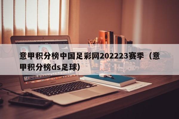 意甲积分榜中国足彩网202223赛季（意甲积分榜ds足球）