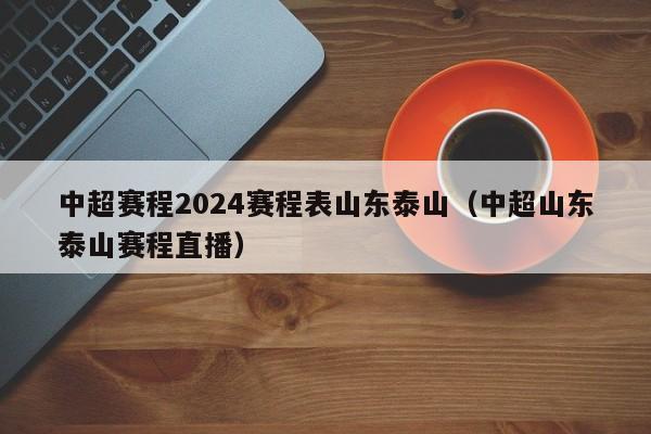 中超赛程2024赛程表山东泰山（中超山东泰山赛程直播）