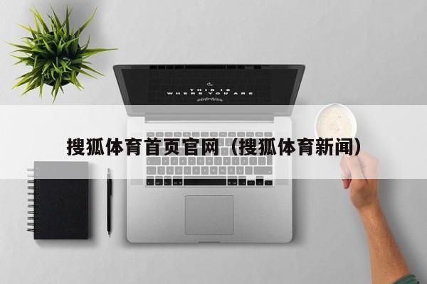搜狐体育首页官网（搜狐体育新闻）
