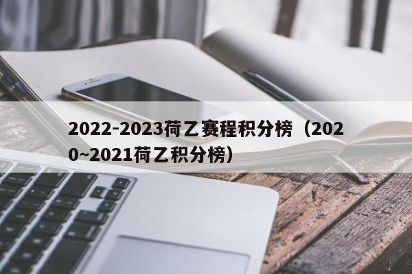 2022-2023荷乙赛程积分榜（2020~2021荷乙积分榜）