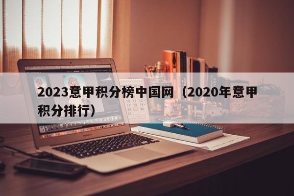 2023意甲积分榜中国网（2020年意甲积分排行）