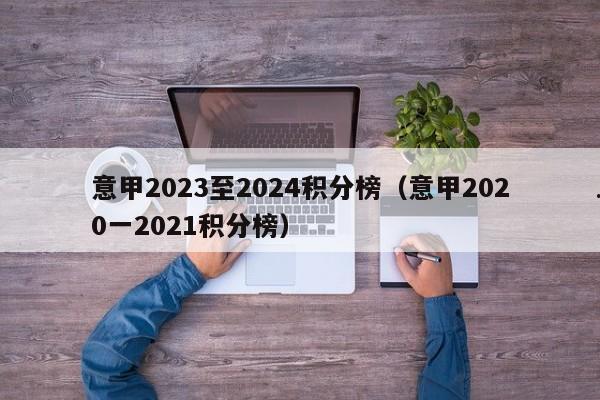 意甲2023至2024积分榜（意甲2020一2021积分榜）