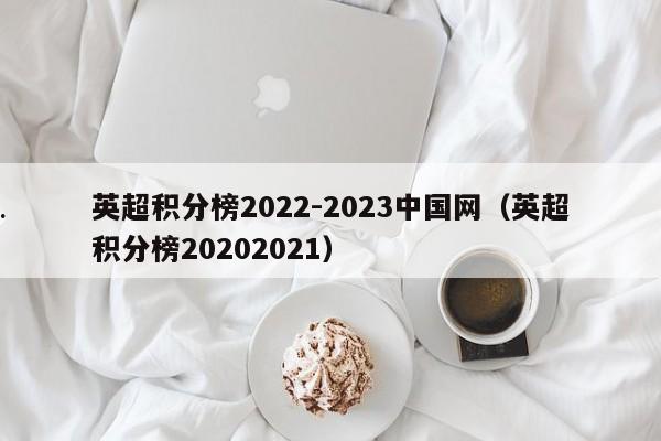 英超积分榜2022-2023中国网（英超积分榜20202021）