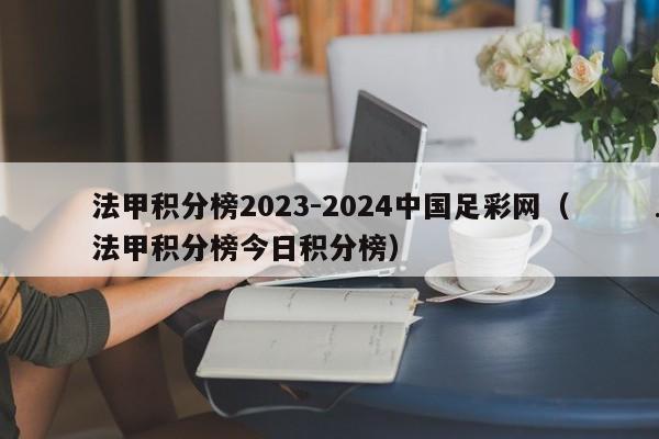 法甲积分榜2023-2024中国足彩网（法甲积分榜今日积分榜）