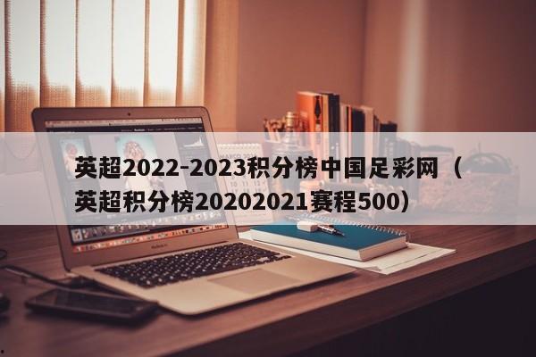 英超2022-2023积分榜中国足彩网（英超积分榜20202021赛程500）