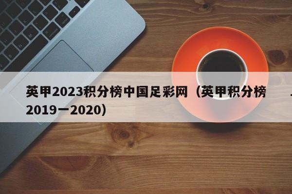 英甲2023积分榜中国足彩网（英甲积分榜2019一2020）