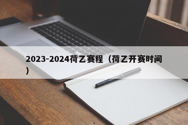 2023-2024荷乙赛程（荷乙开赛时间）