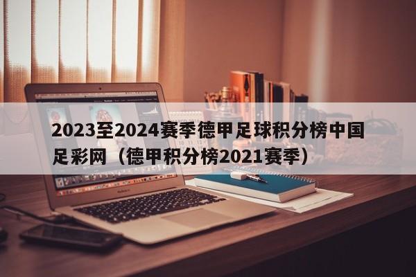 2023至2024赛季德甲足球积分榜中国足彩网（德甲积分榜2021赛季）